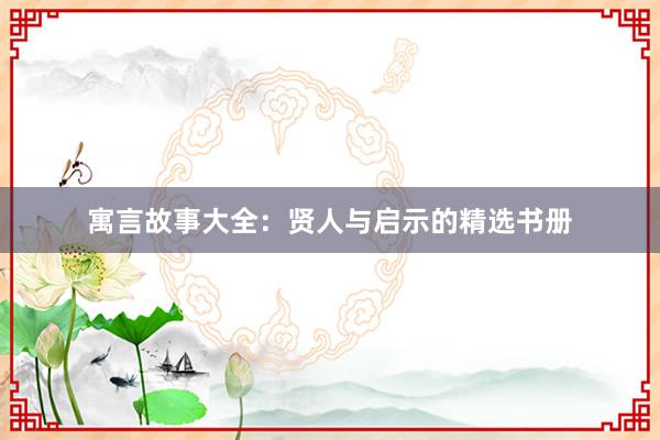 寓言故事大全:贤人与启示的精选书册